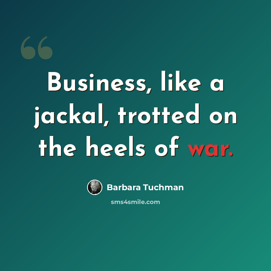 “Business, like a jackal, trotted on the heels of war.” quote by Barbara Tuchman