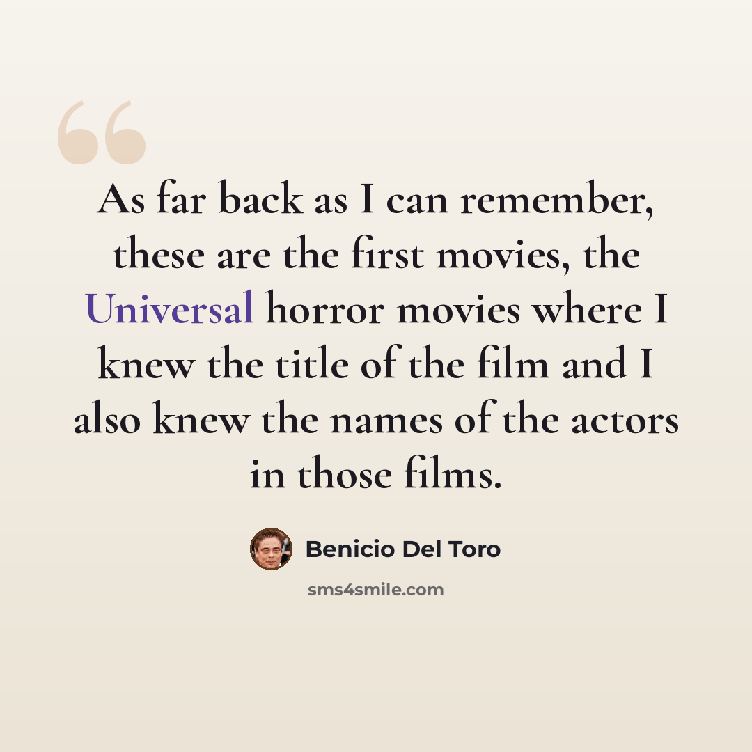 “As far back as I can remember, these are the first movies, the Universal horror movies where I knew the title of the film and I also knew the names of the actors in those films.” quote by Benicio Del Toro