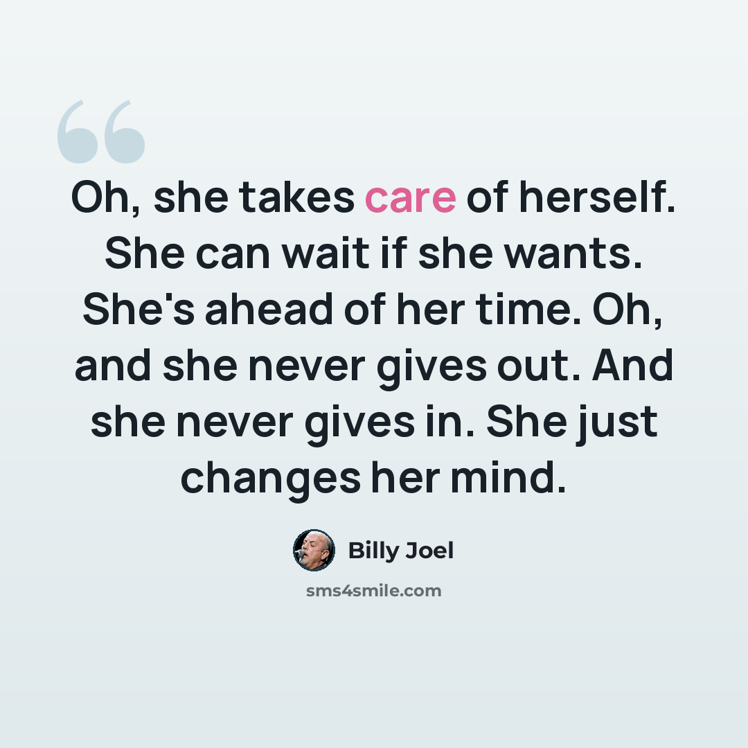 “Oh, she takes care of herself. She can wait if she wants. She's ahead of her time. Oh, and she never gives out. And she never gives in. She just changes her mind.” quote by Billy Joel