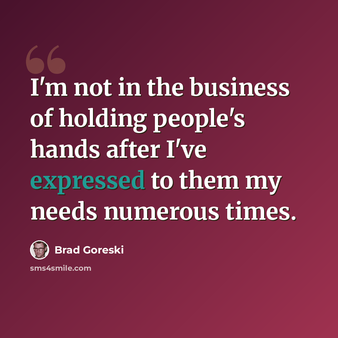“I'm not in the business of holding people's hands after I've expressed to them my needs numerous times.” quote by Brad Goreski