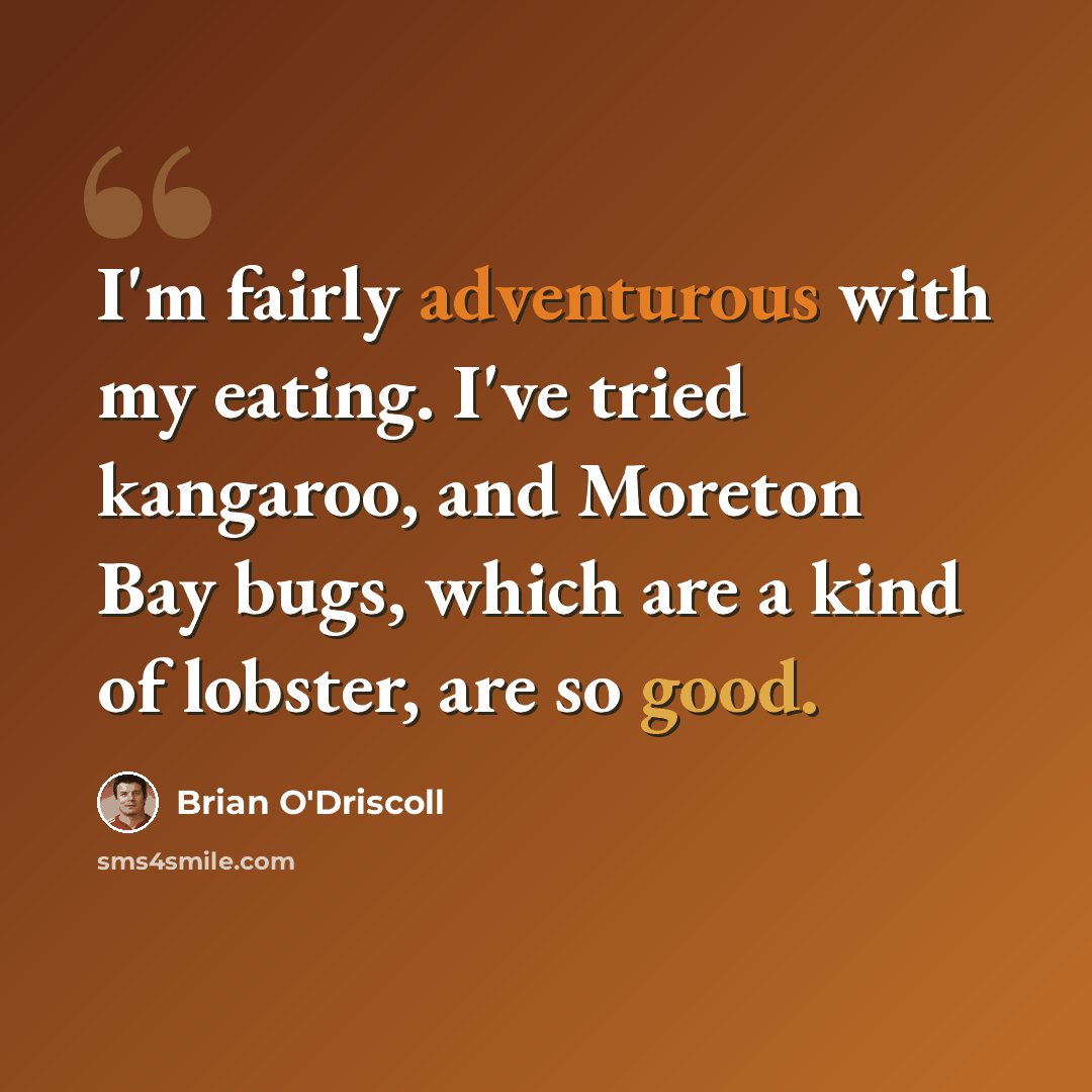 “I'm fairly adventurous with my eating. I've tried kangaroo, and Moreton Bay bugs, which are a kind of lobster, are so good.” quote by Brian O'Driscoll