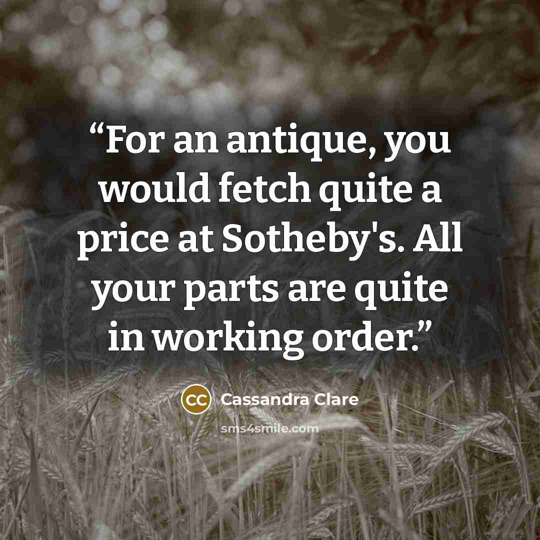 “For an antique, you would fetch quite a price at Sotheby's. All your parts are quite in working order.” quote by Cassandra Clare
