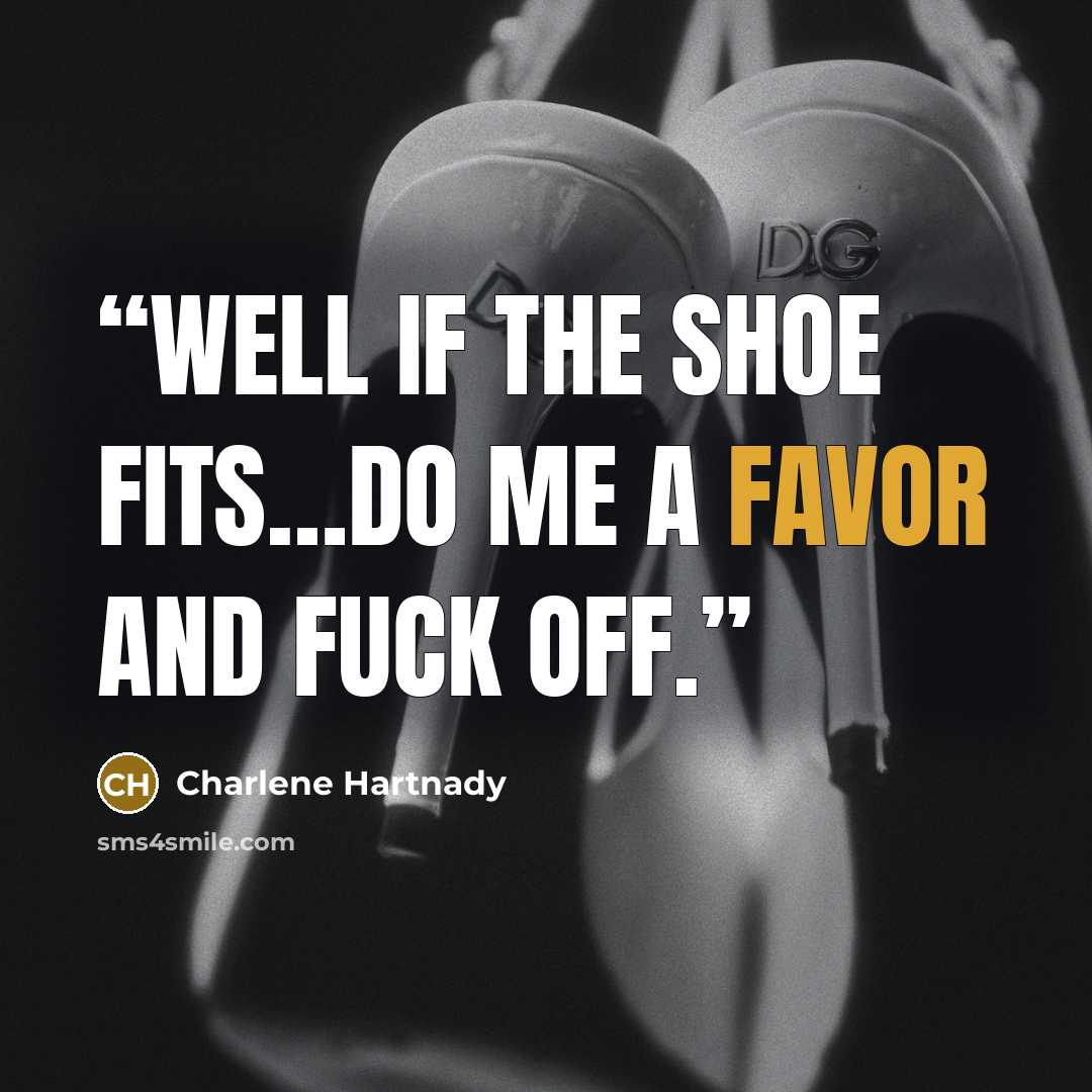 “Well if the shoe fits…do me a favor and fuck off.” quote by Charlene Hartnady