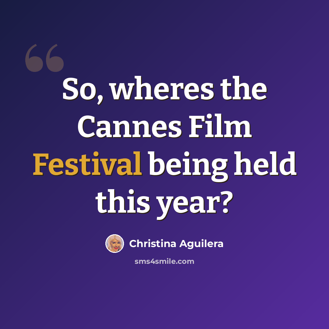 “So, wheres the Cannes Film Festival being held this year?” quote by Christina Aguilera