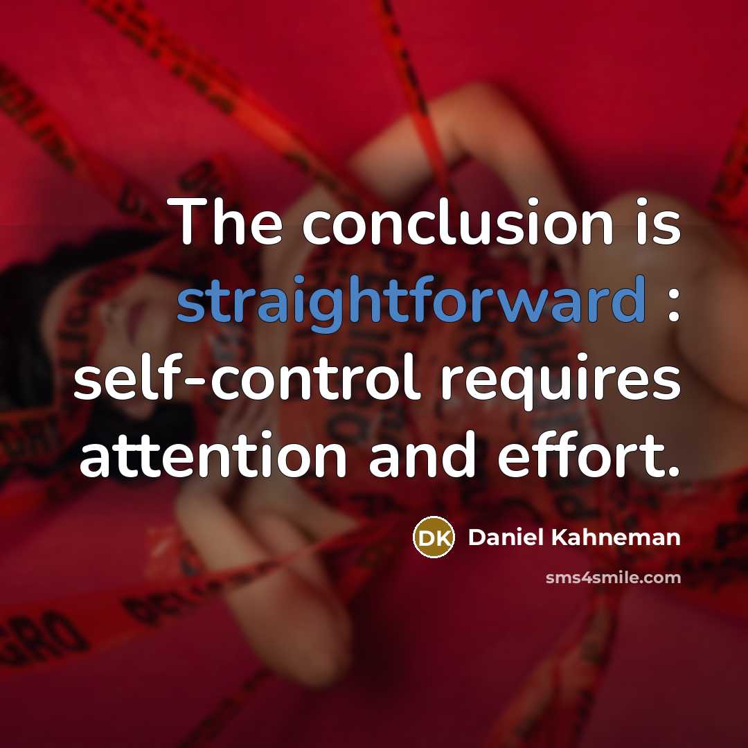 “The conclusion is straightforward : self-control requires attention and effort.” quote by Daniel Kahneman