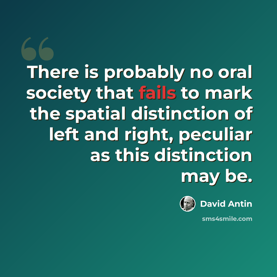 “There is probably no oral society that fails to mark the spatial distinction of left and right, peculiar as this distinction may be.” quote by David Antin