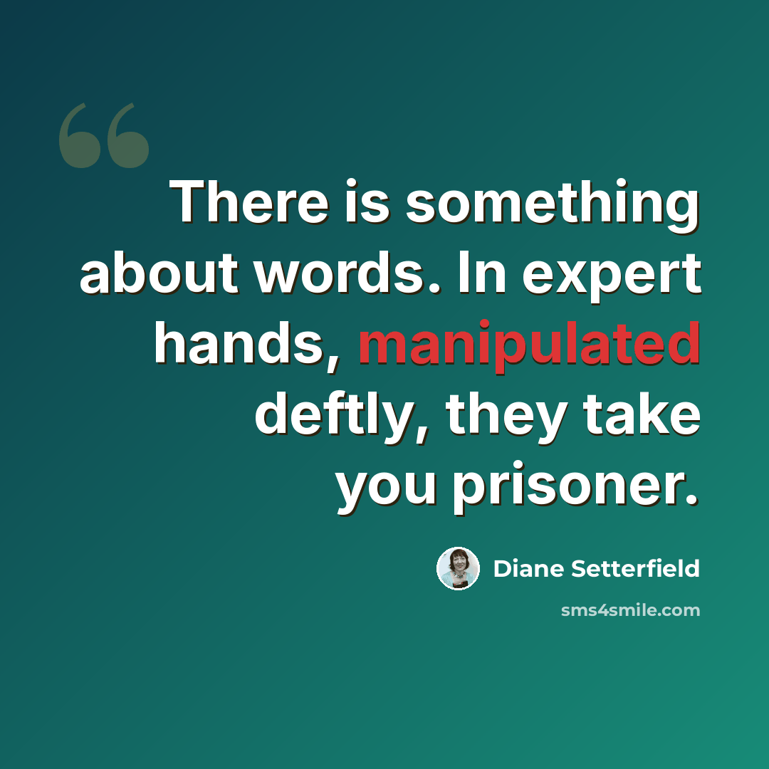 “There is something about words. In expert hands, manipulated deftly, they take you prisoner.” quote by Diane Setterfield
