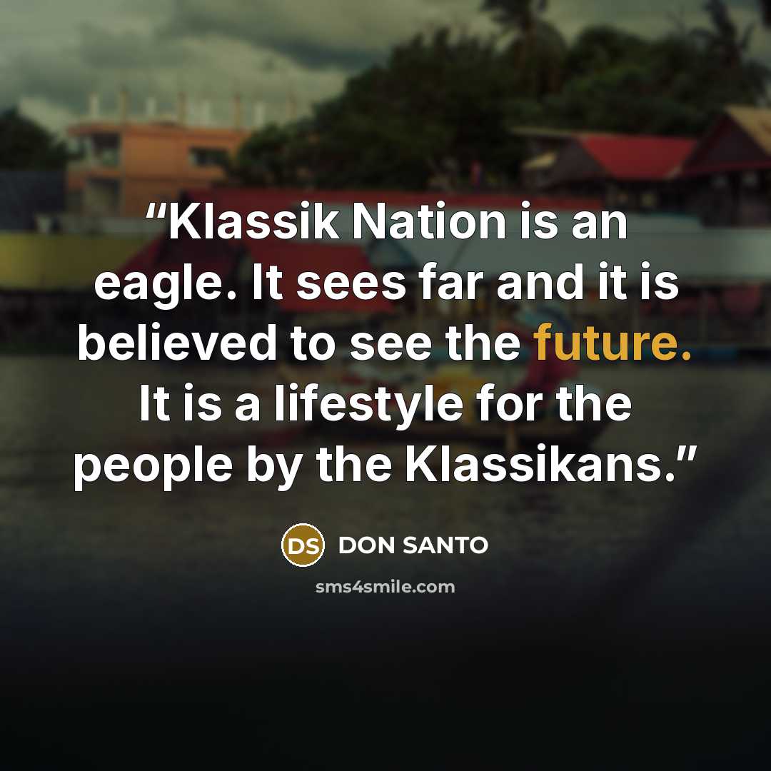 “Klassik Nation is an eagle. It sees far and it is believed to see the future. It is a lifestyle for the people by the Klassikans.” quote by DON SANTO