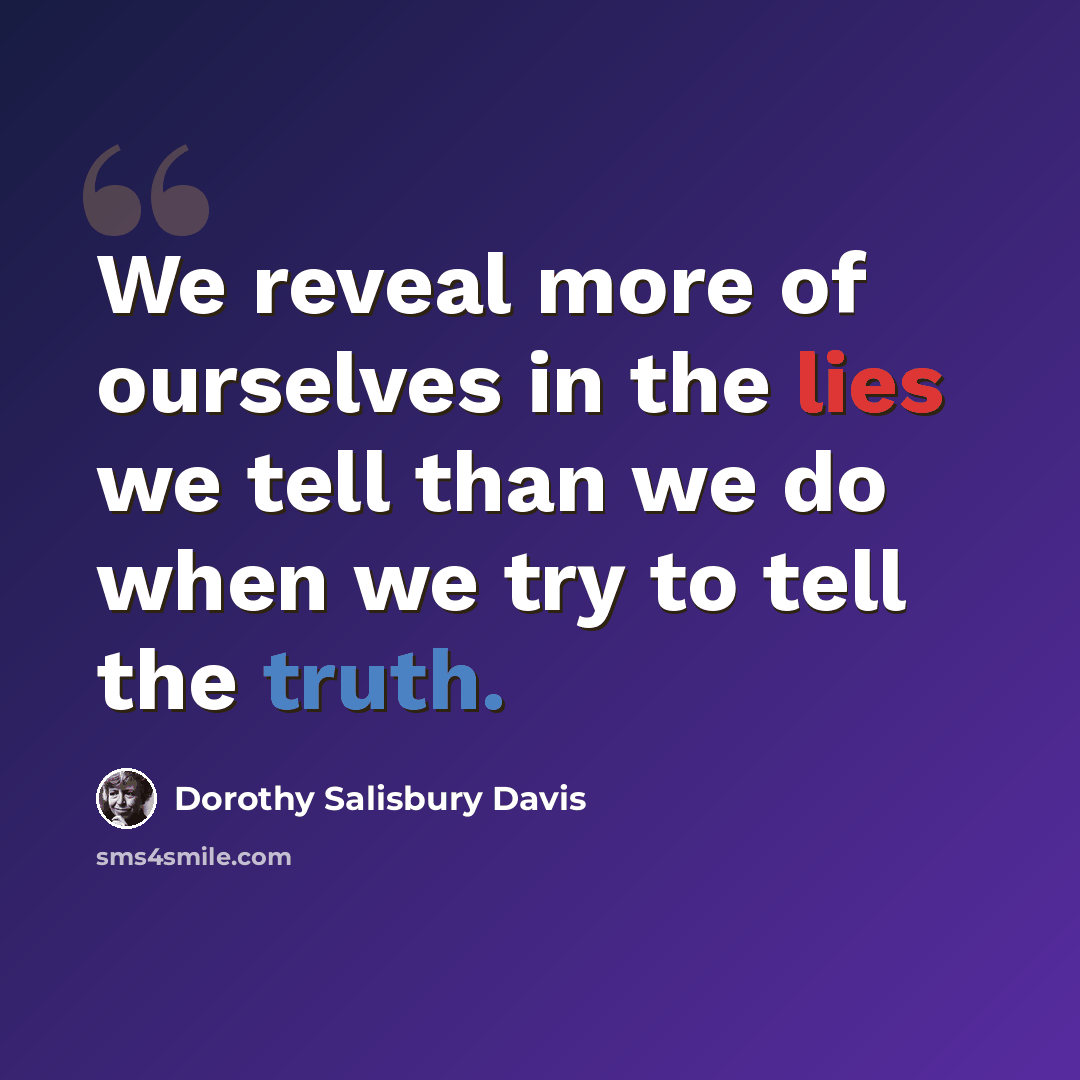 “We reveal more of ourselves in the lies we tell than we do when we try to tell the truth.” quote by Dorothy Salisbury Davis