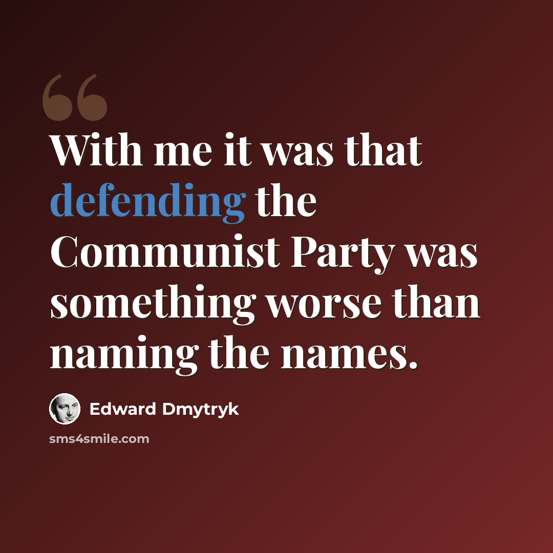 “With me it was that defending the Communist Party was something worse than naming the names.” quote by Edward Dmytryk