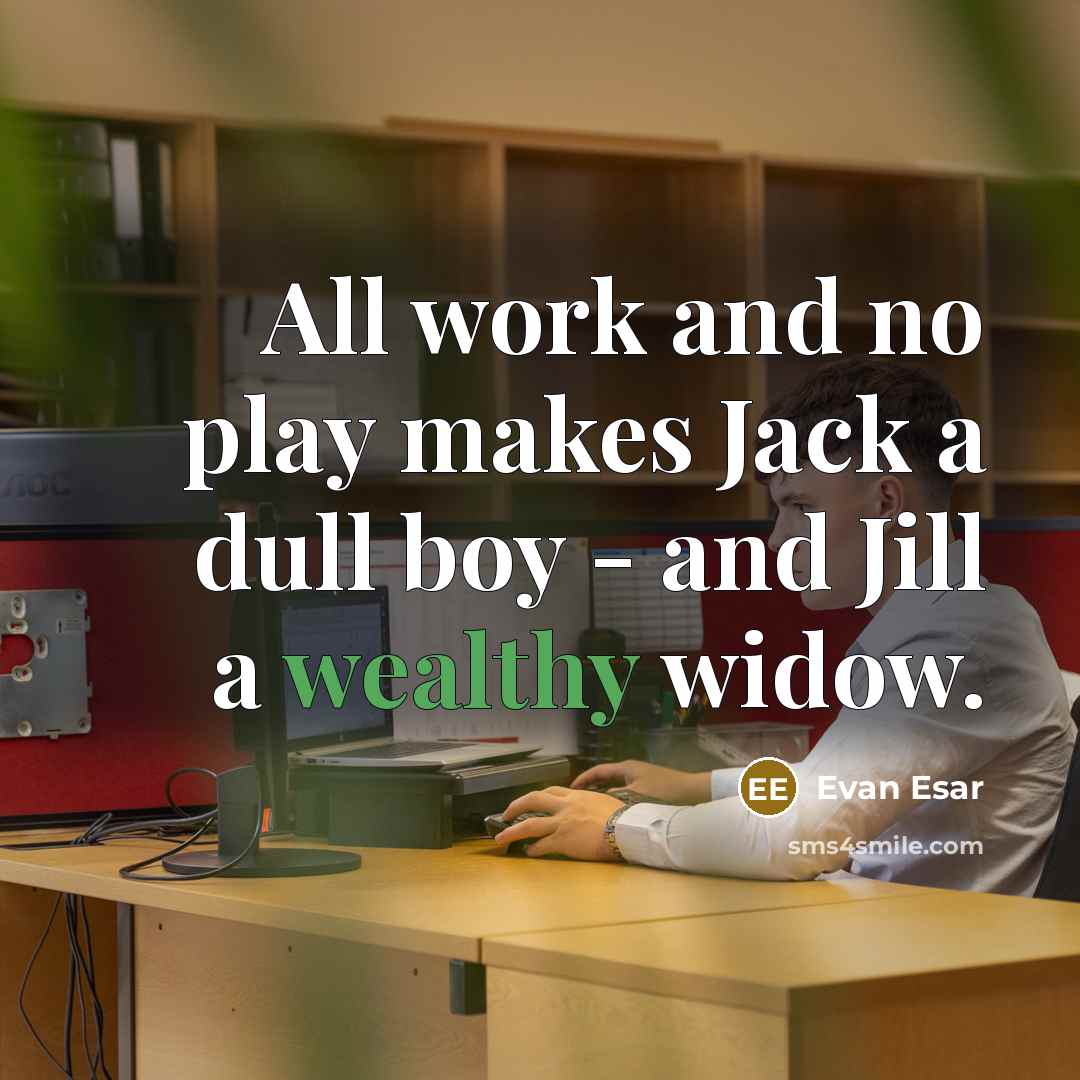 “All work and no play makes Jack a dull boy - and Jill a wealthy widow.” quote by Evan Esar