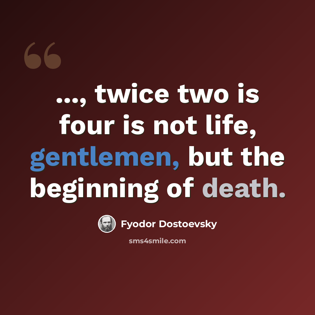 “..., twice two is four is not life, gentlemen, but the beginning of death.” quote by Fyodor Dostoevsky