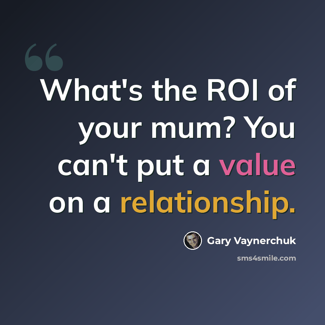 “What's the ROI of your mum? You can't put a value on a relationship.” quote by Gary Vaynerchuk