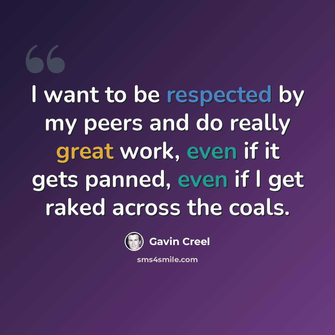 “I want to be respected by my peers and do really great work, even if it gets panned, even if I get raked across the coals.” quote by Gavin Creel