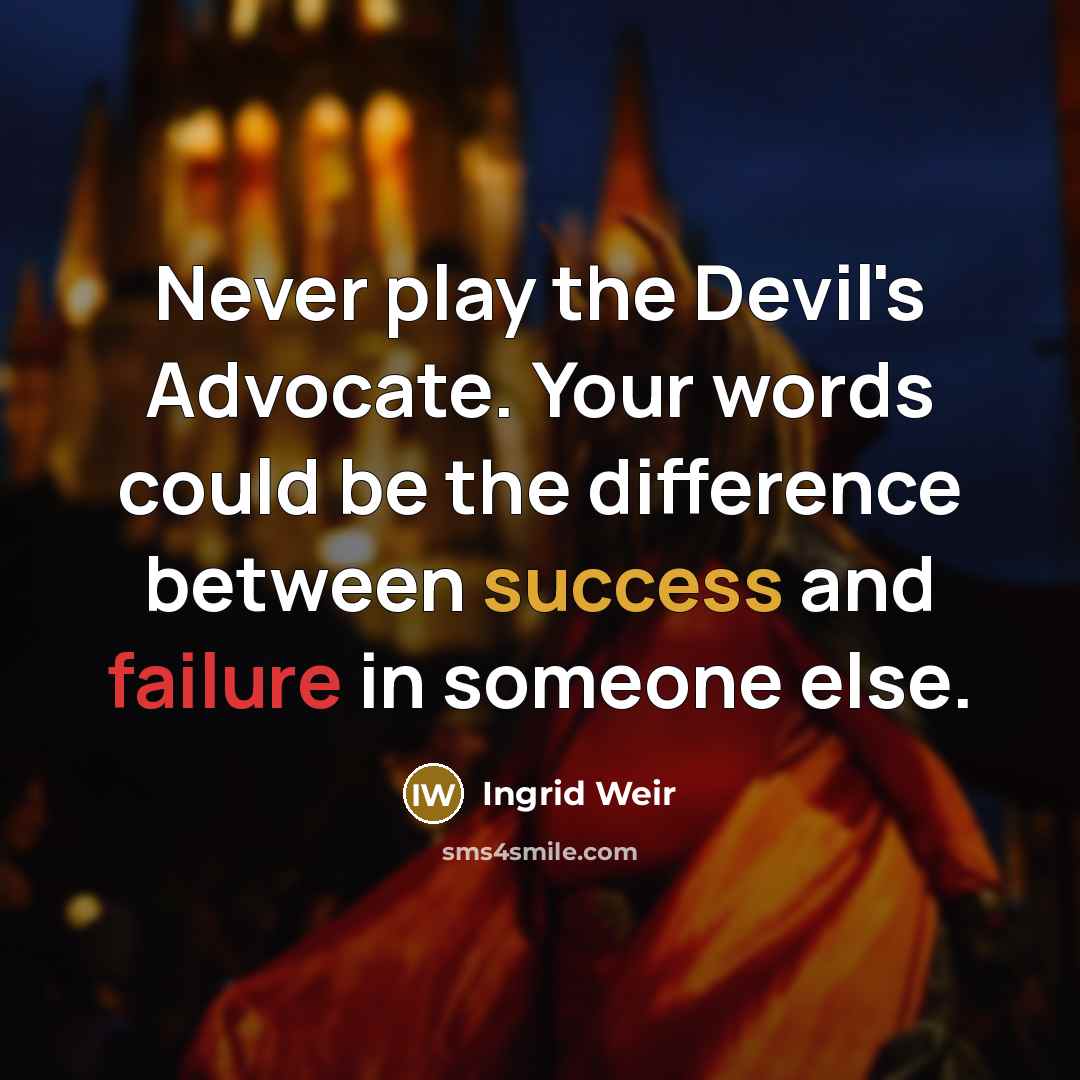 “Never play the Devil's Advocate. Your words could be the difference between success and failure in someone else.” quote by Ingrid Weir