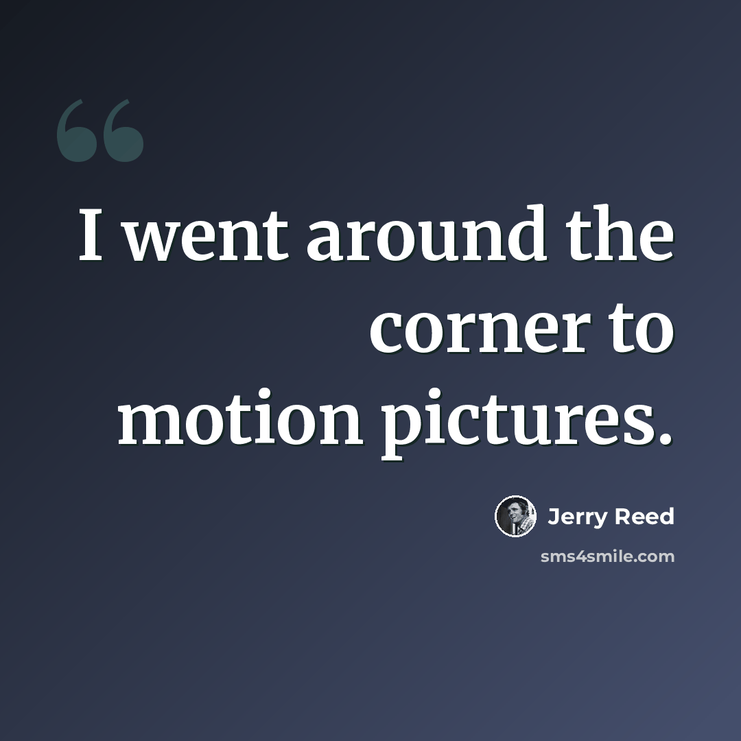 “I went around the corner to motion pictures.” quote by Jerry Reed