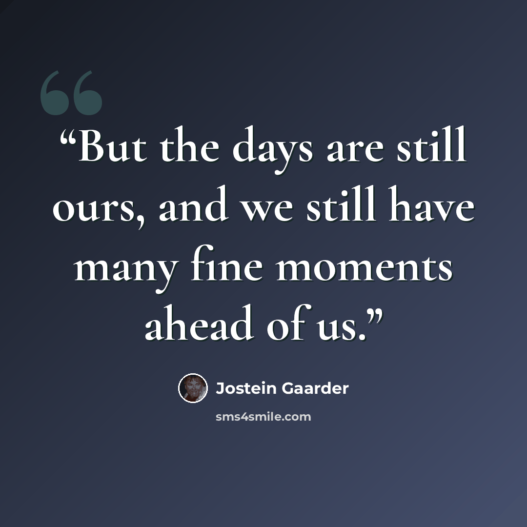 “But the days are still ours, and we still have many fine moments ahead of us.” quote by Jostein Gaarder