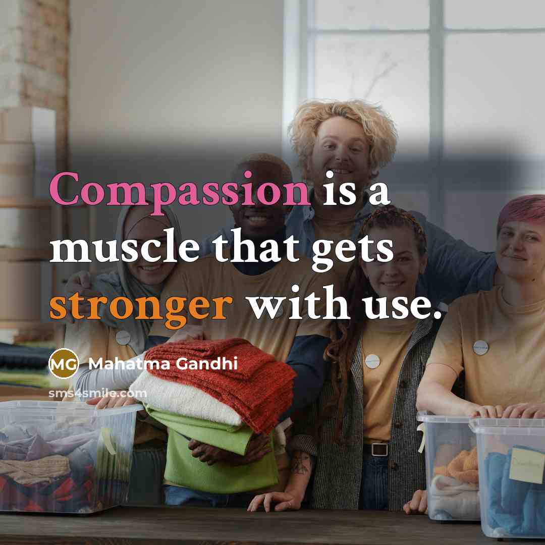“Compassion is a muscle that gets stronger with use.” quote by Mahatma Gandhi