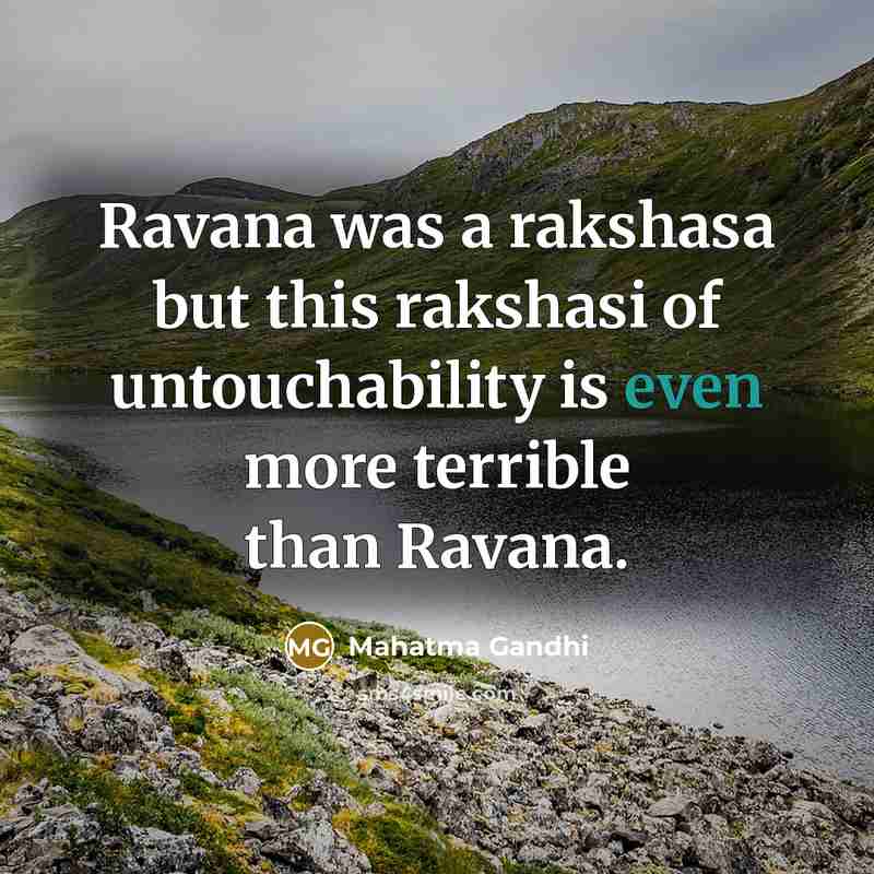 “Ravana was a rakshasa but this rakshasi of untouchability is even more terrible than Ravana.” quote by Mahatma Gandhi