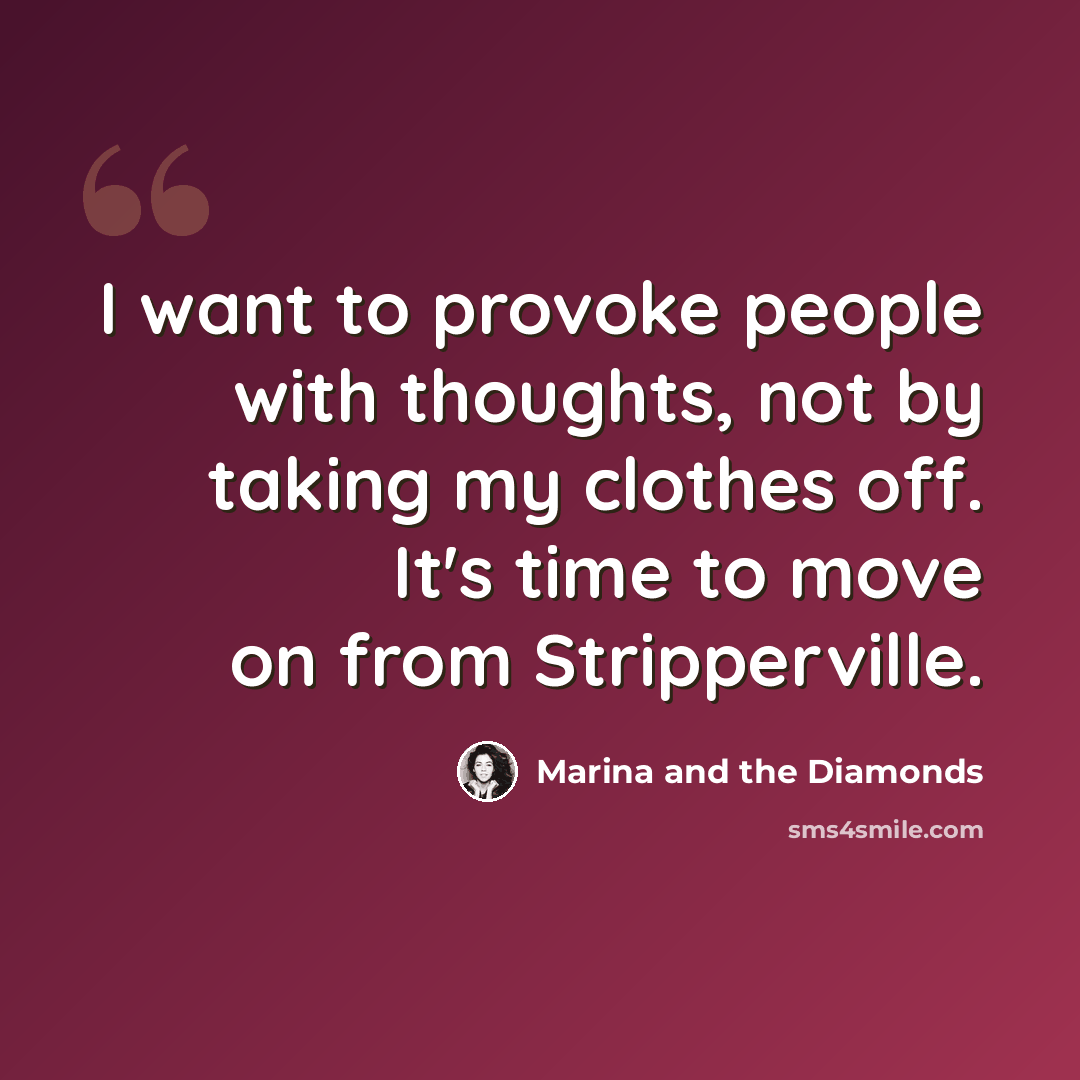 “I want to provoke people with thoughts, not by taking my clothes off. It's time to move on from Stripperville.” quote by Marina and the Diamonds