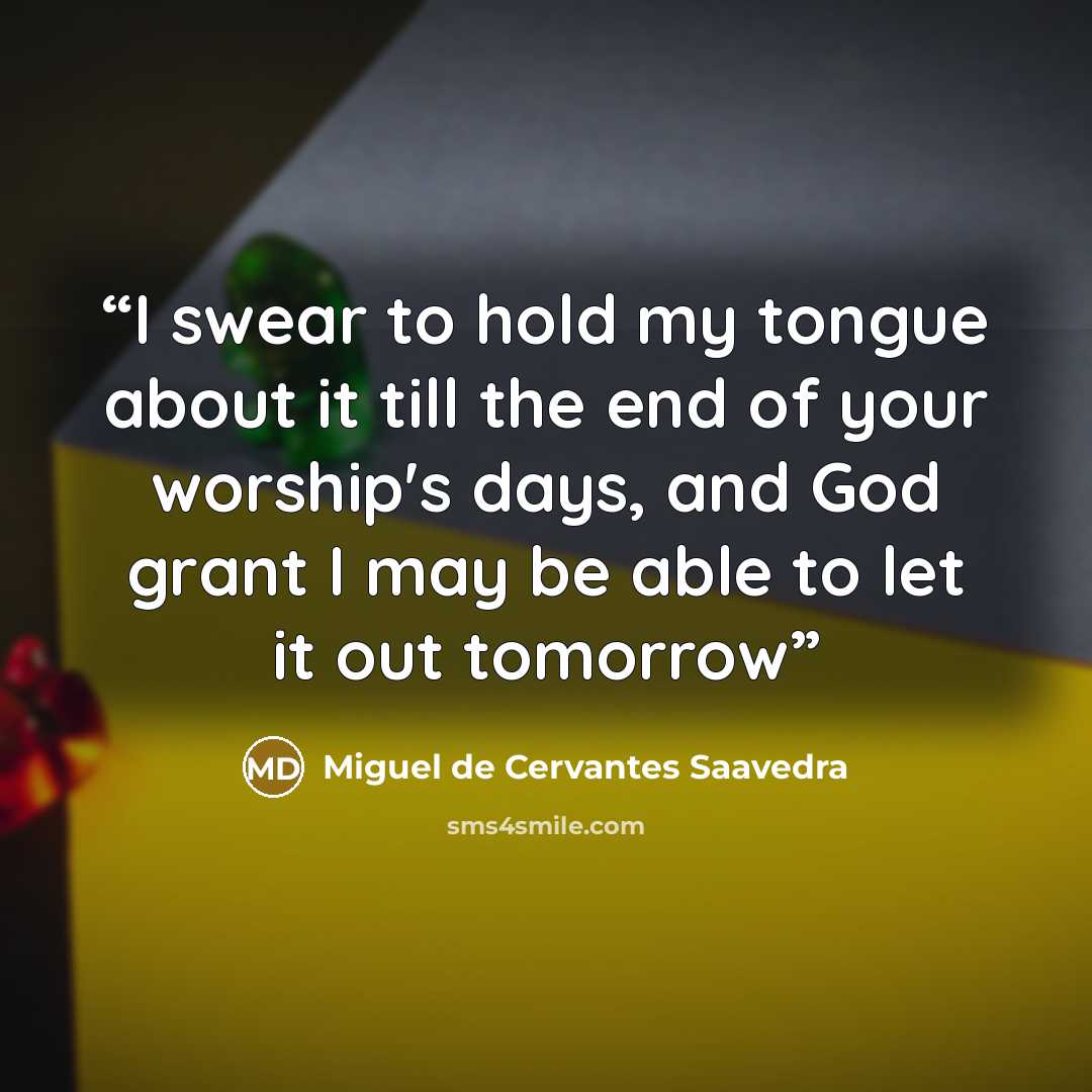 “I swear to hold my tongue about it till the end of your worship's days, and God grant I may be able to let it out tomorrow” quote by Miguel de Cervantes Saavedra