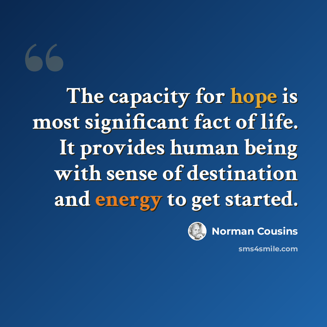 “The capacity for hope is most significant fact of life. It provides human being with sense of destination and energy to get started.” quote by Norman Cousins