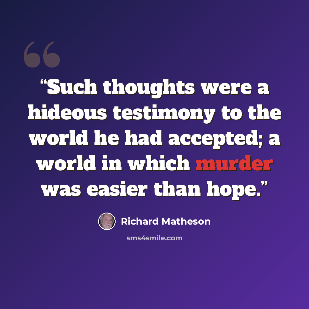 “Such thoughts were a hideous testimony to the world he had accepted; a world in which murder was easier than hope.” quote by Richard Matheson