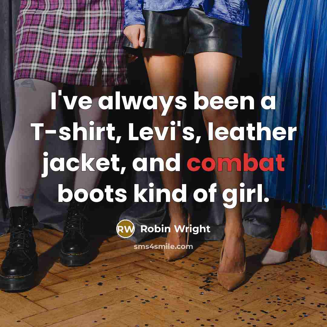 “I've always been a T-shirt, Levi's, leather jacket, and combat boots kind of girl.” quote by Robin Wright