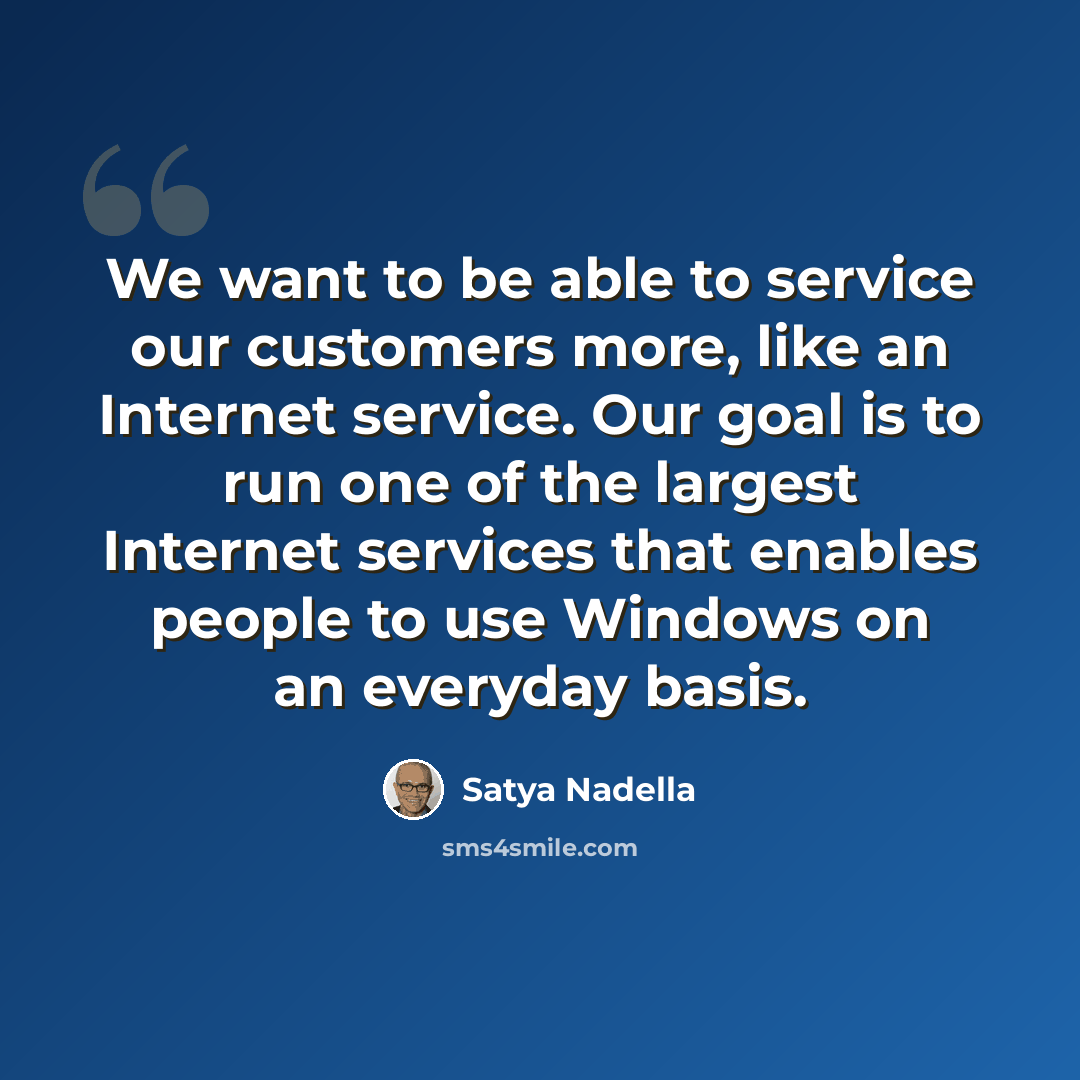 “We want to be able to service our customers more, like an Internet service. Our goal is to run one of the largest Internet services that enables people to use Windows on an everyday basis.” quote by Satya Nadella