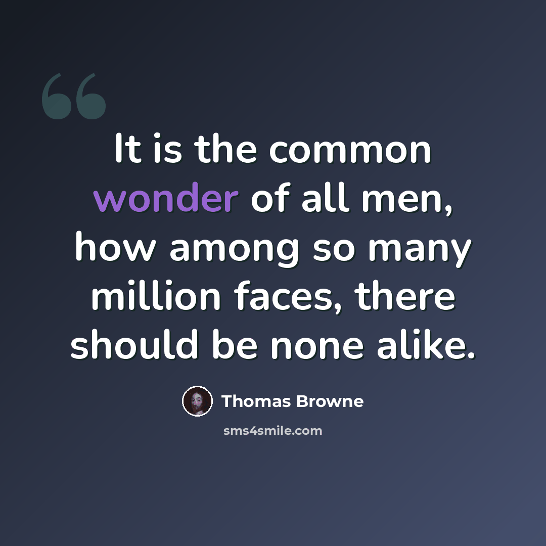 “It is the common wonder of all men, how among so many million faces, there should be none alike.” quote by Thomas Browne