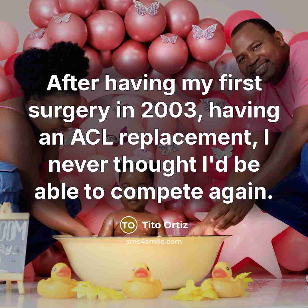 “After having my first surgery in 2003, having an ACL replacement, I never thought I'd be able to compete again.” quote by Tito Ortiz