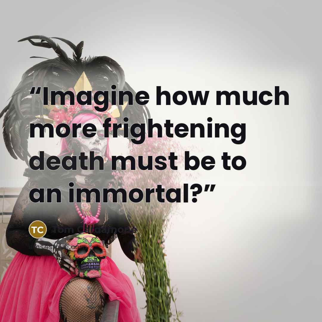 “Imagine how much more frightening death must be to an immortal?” quote by Tom Cardamone