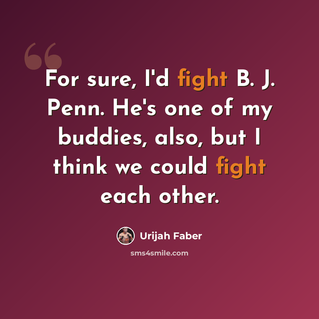 “For sure, I'd fight B. J. Penn. He's one of my buddies, also, but I think we could fight each other.” quote by Urijah Faber