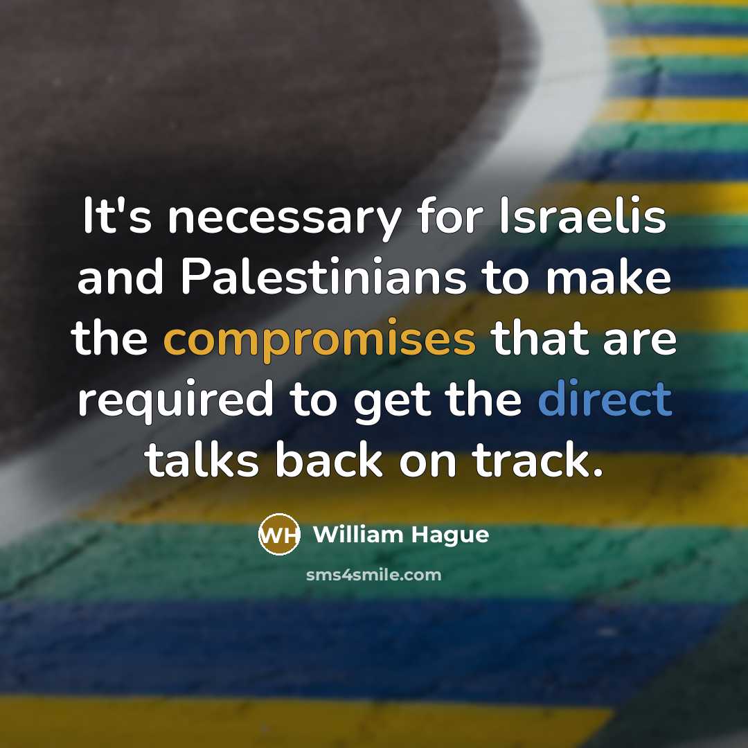 “It's necessary for Israelis and Palestinians to make the compromises that are required to get the direct talks back on track.” quote by William Hague