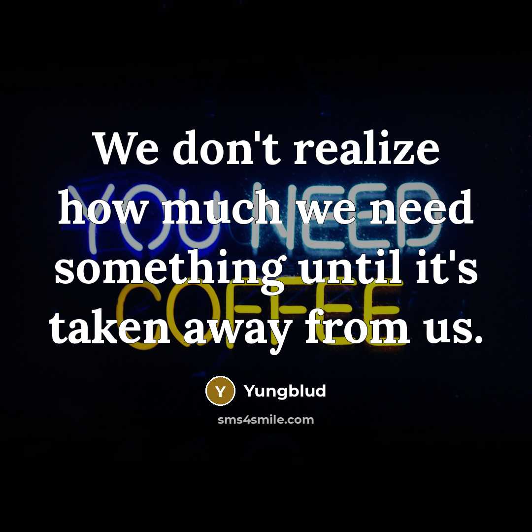 “We don't realize how much we need something until it's taken away from us.” quote by Yungblud