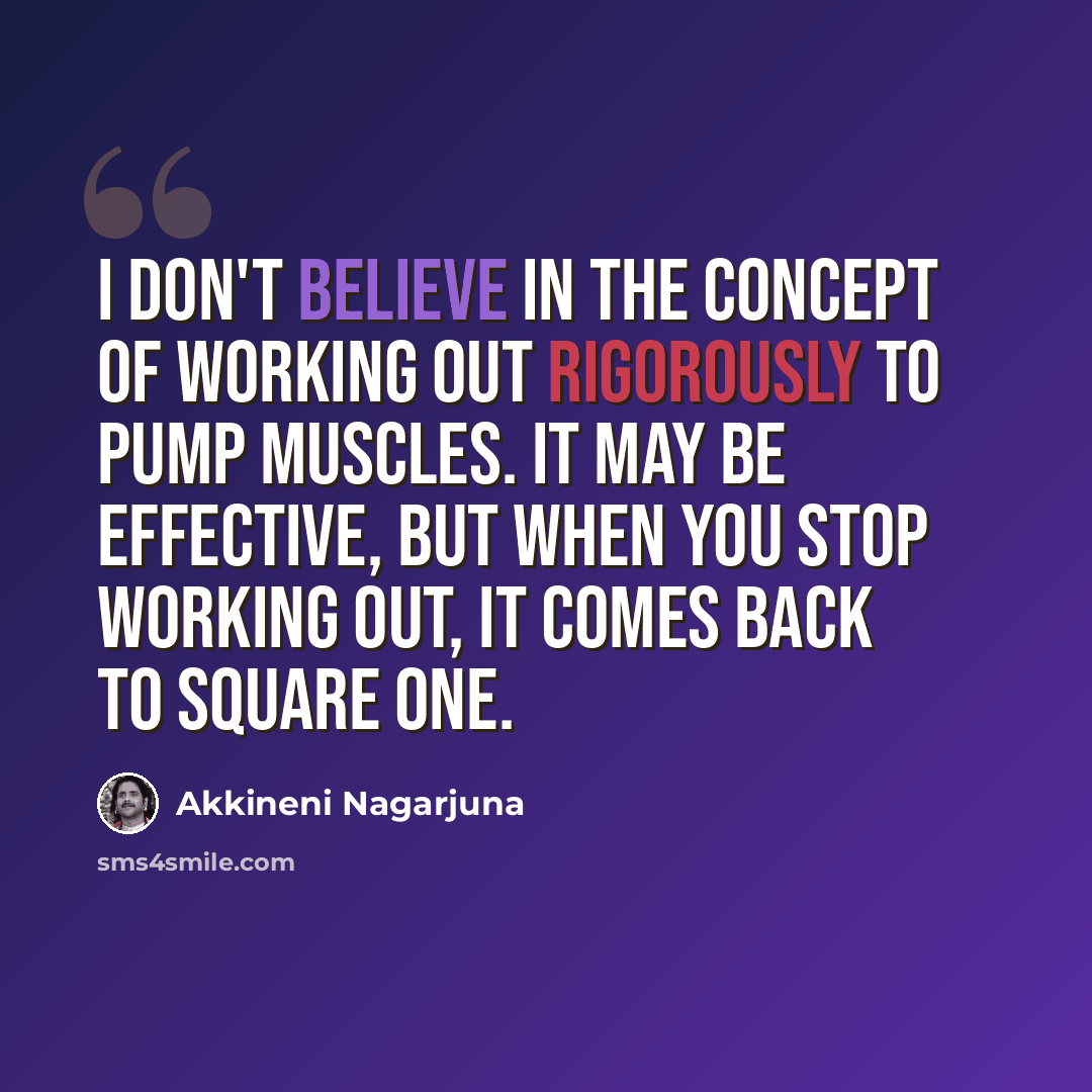 “I don't believe in the concept of working out rigorously to pump muscles. It may be effective, but when you stop working out, it comes back to square one.” quote by Akkineni Nagarjuna