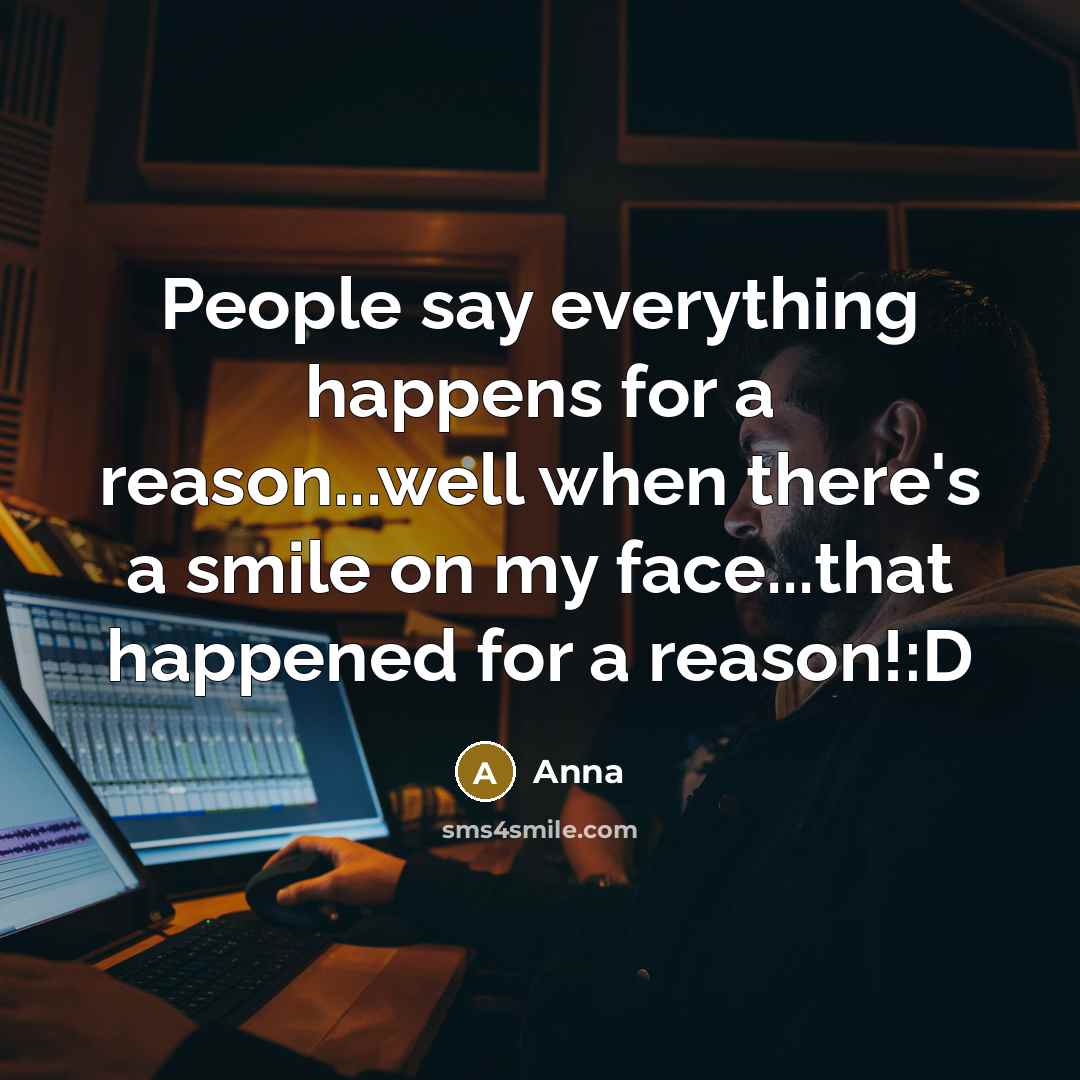 “People say everything happens for a reason...well when there's a smile on my face...that happened for a reason!:D” quote by Anna