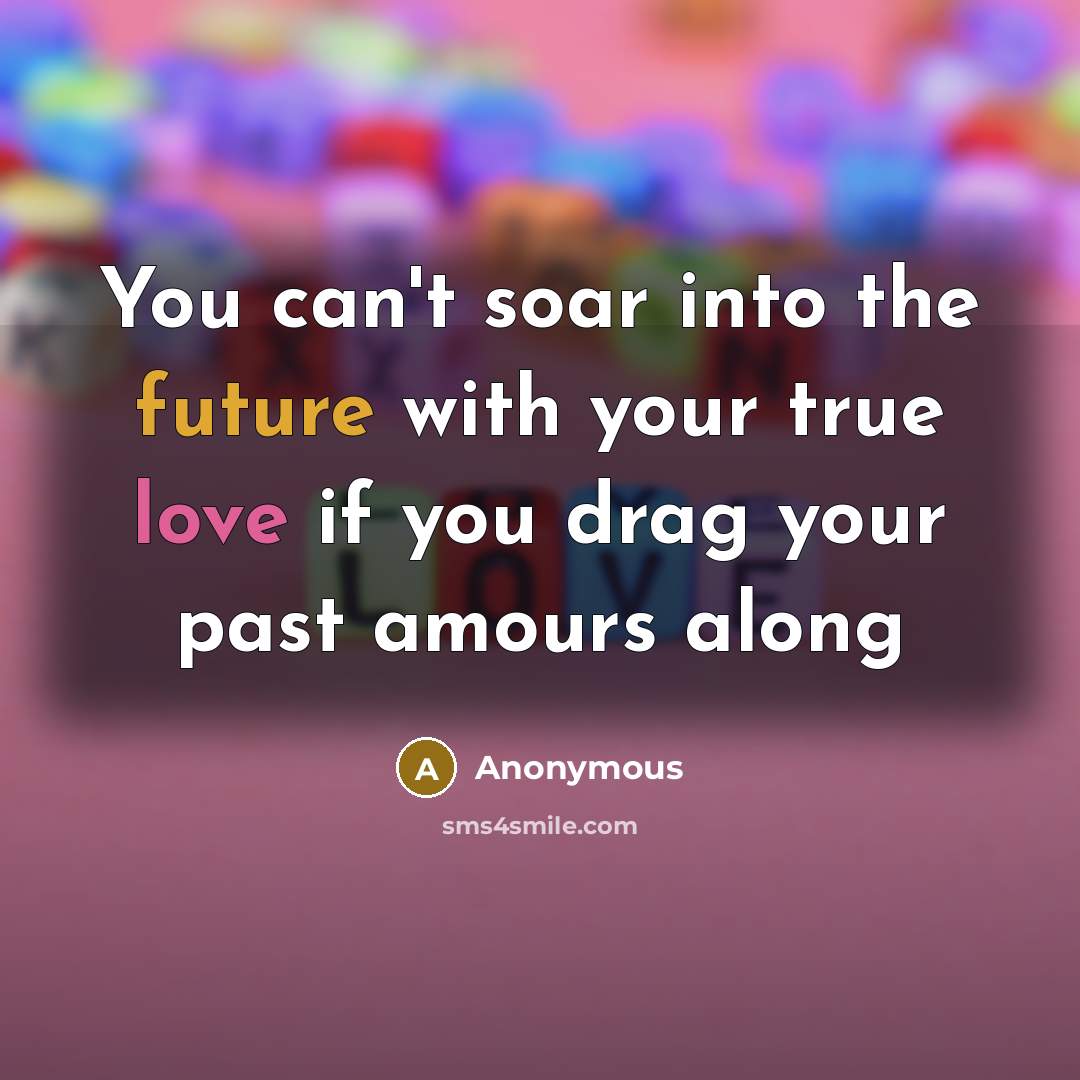 “You can't soar into the future with your true love if you drag your past amours along” quote by Anonymous