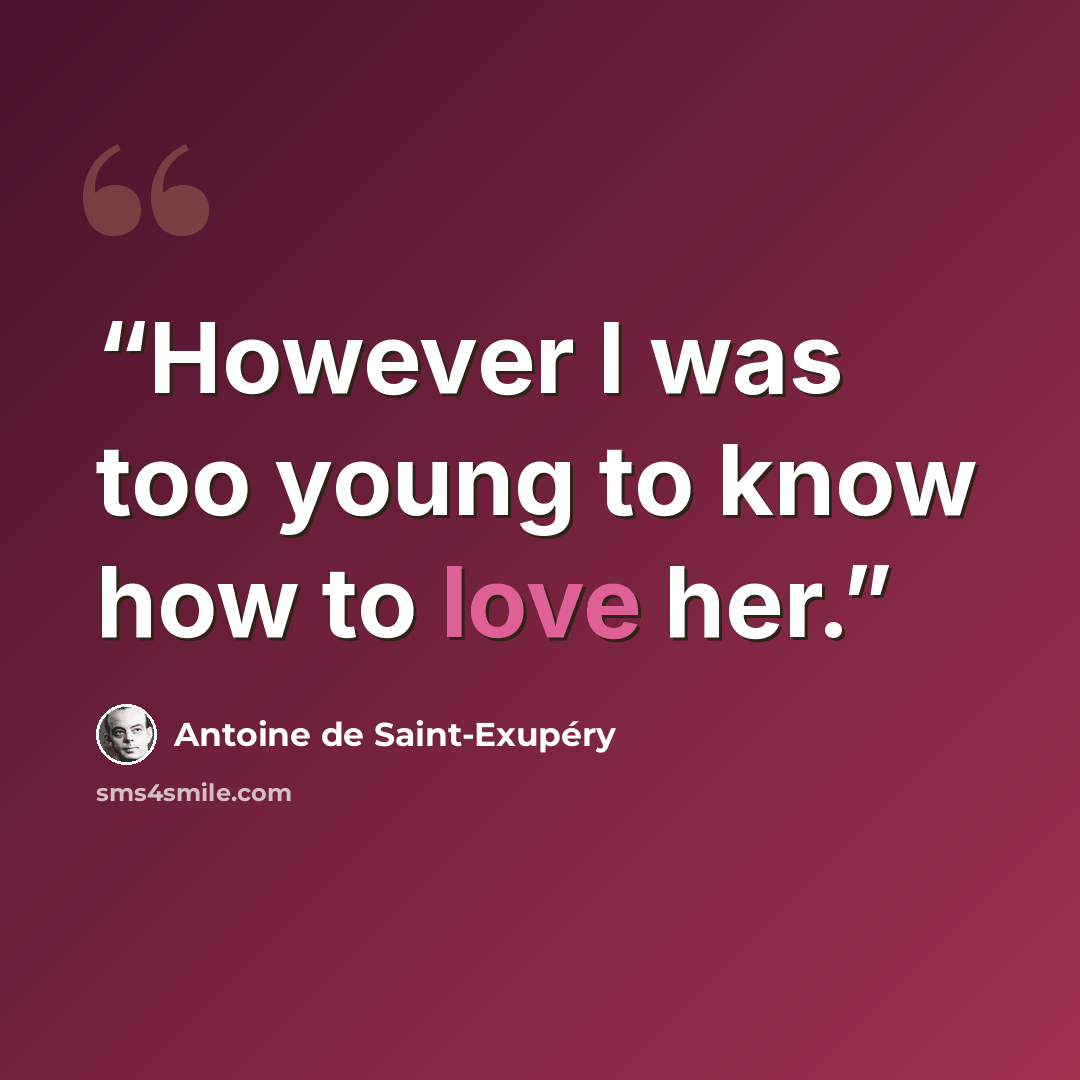 “However I was too young to know how to love her.” quote by Antoine de Saint-Exupéry