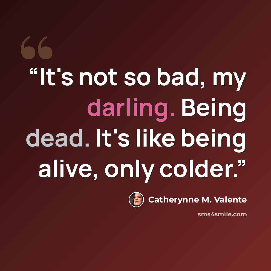 “It's not so bad, my darling. Being dead. It's like being alive, only colder.” quote by Catherynne M. Valente