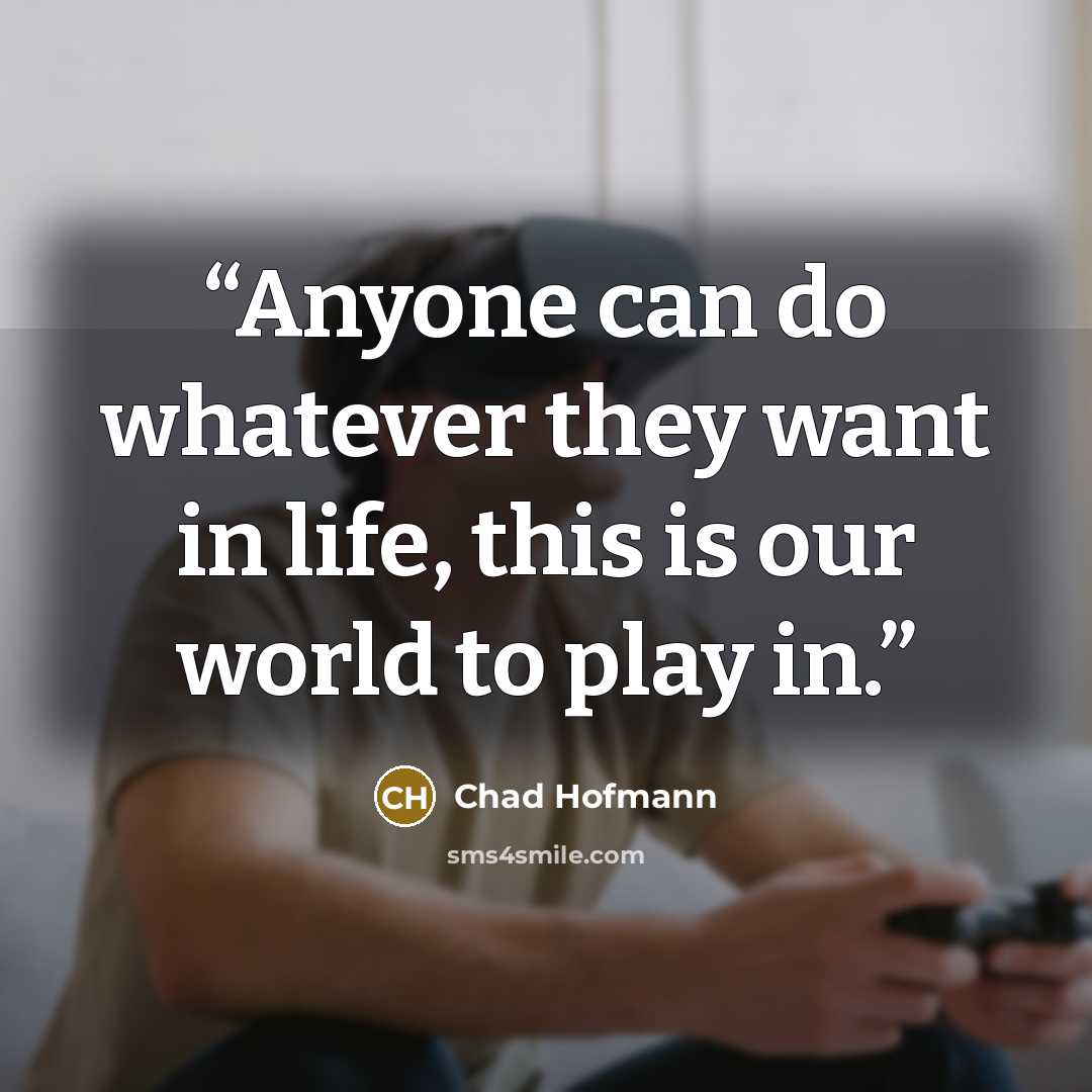“Anyone can do whatever they want in life, this is our world to play in.” quote by Chad Hofmann