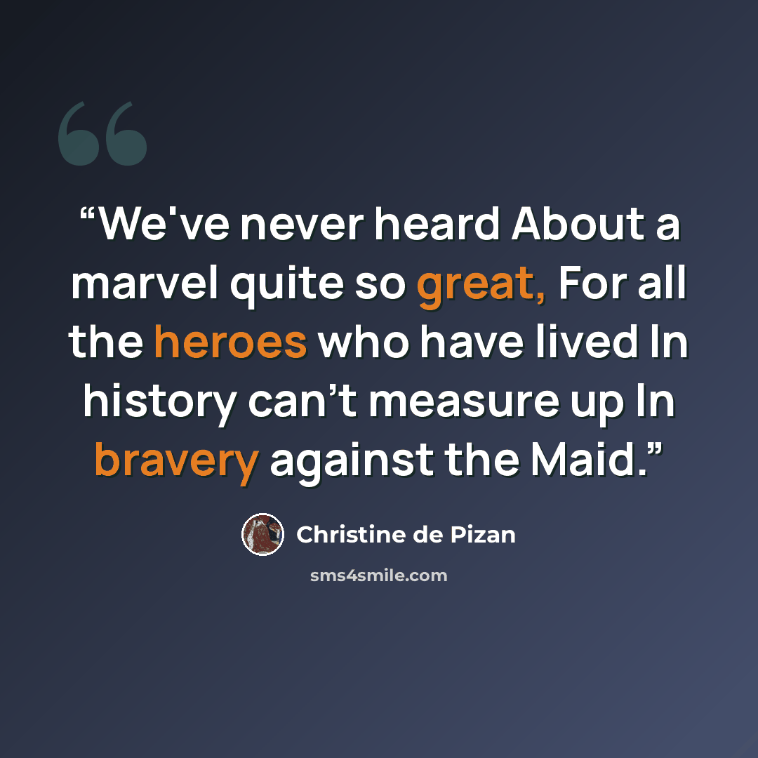 “We've never heard About a marvel quite so great, For all the heroes who have lived In history can't measure up In bravery against the Maid.” quote by Christine de Pizan
