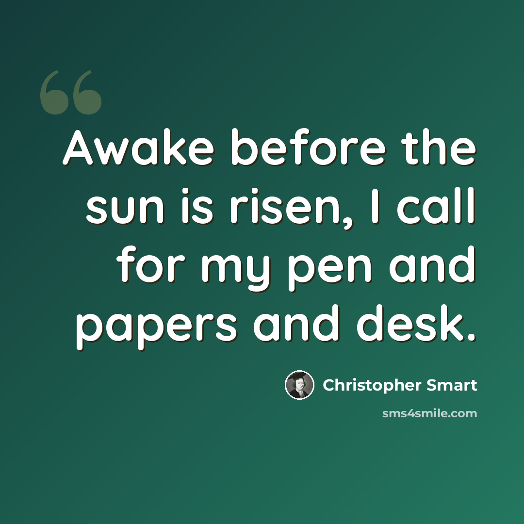 “Awake before the sun is risen, I call for my pen and papers and desk.” quote by Christopher Smart