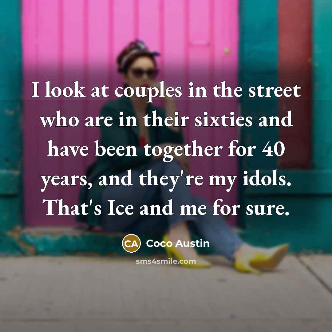 “I look at couples in the street who are in their sixties and have been together for 40 years, and they're my idols. That's Ice and me for sure.” quote by Coco Austin