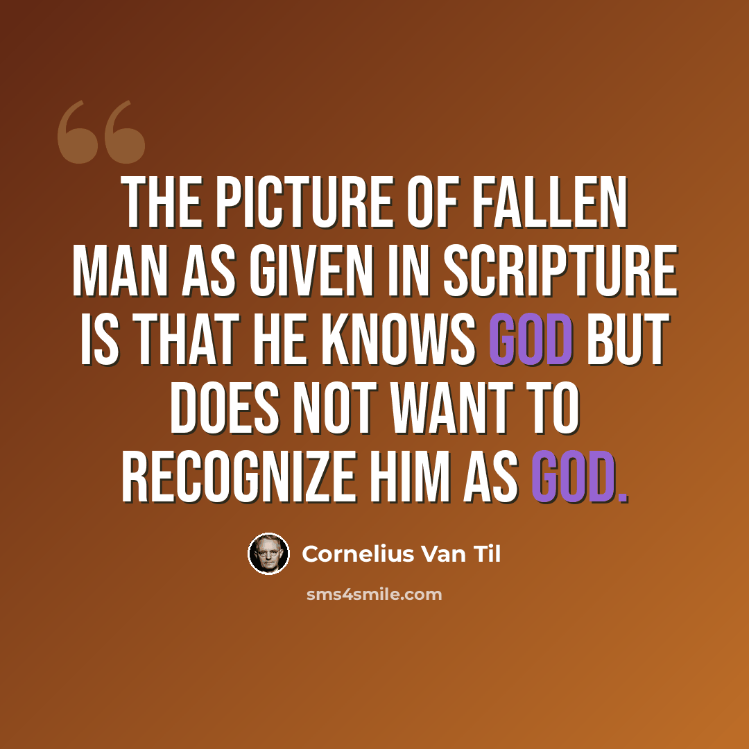 “The picture of fallen man as given in Scripture is that he knows God but does not want to recognize Him as God.” quote by Cornelius Van Til