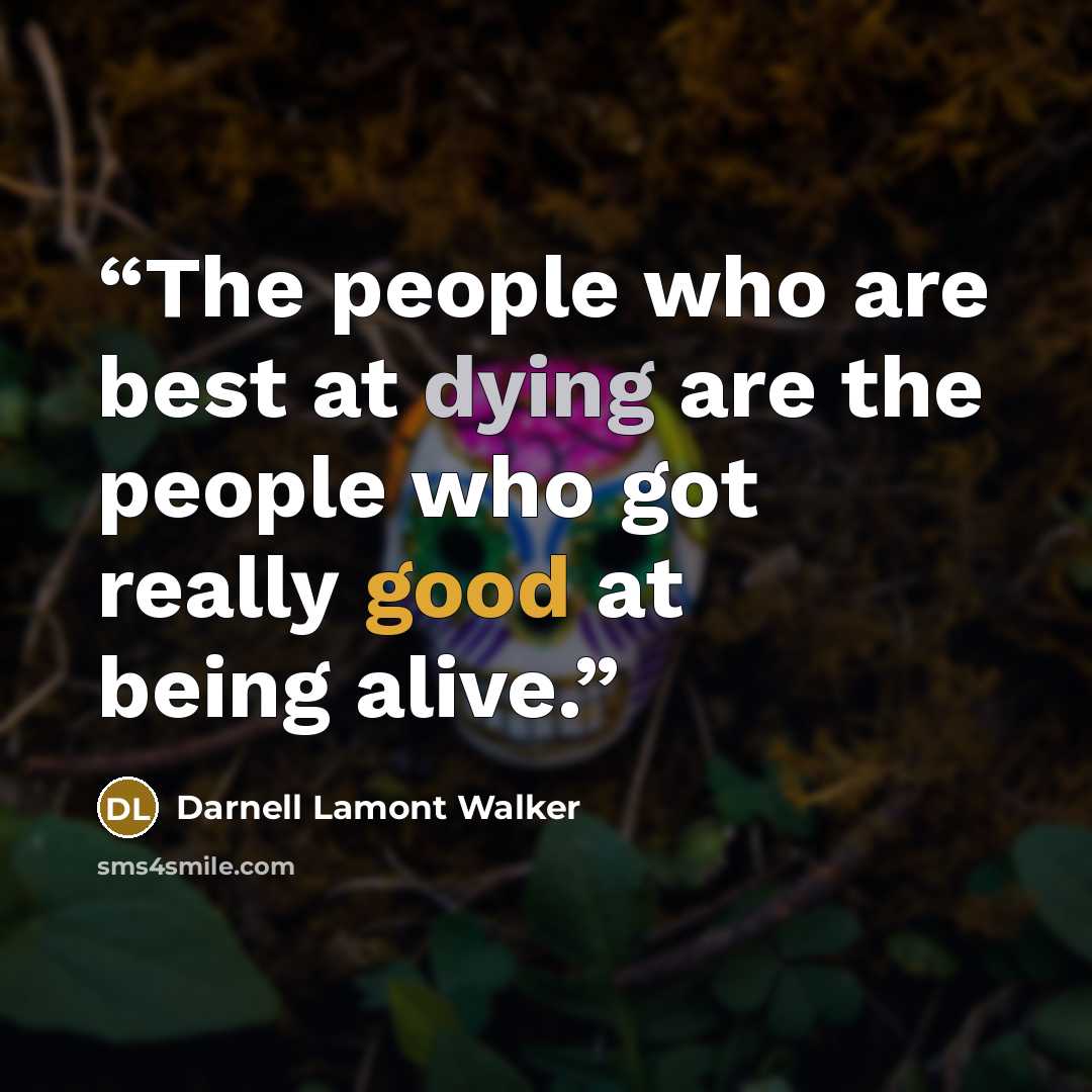 “The people who are best at dying are the people who got really good at being alive.” quote by Darnell Lamont Walker