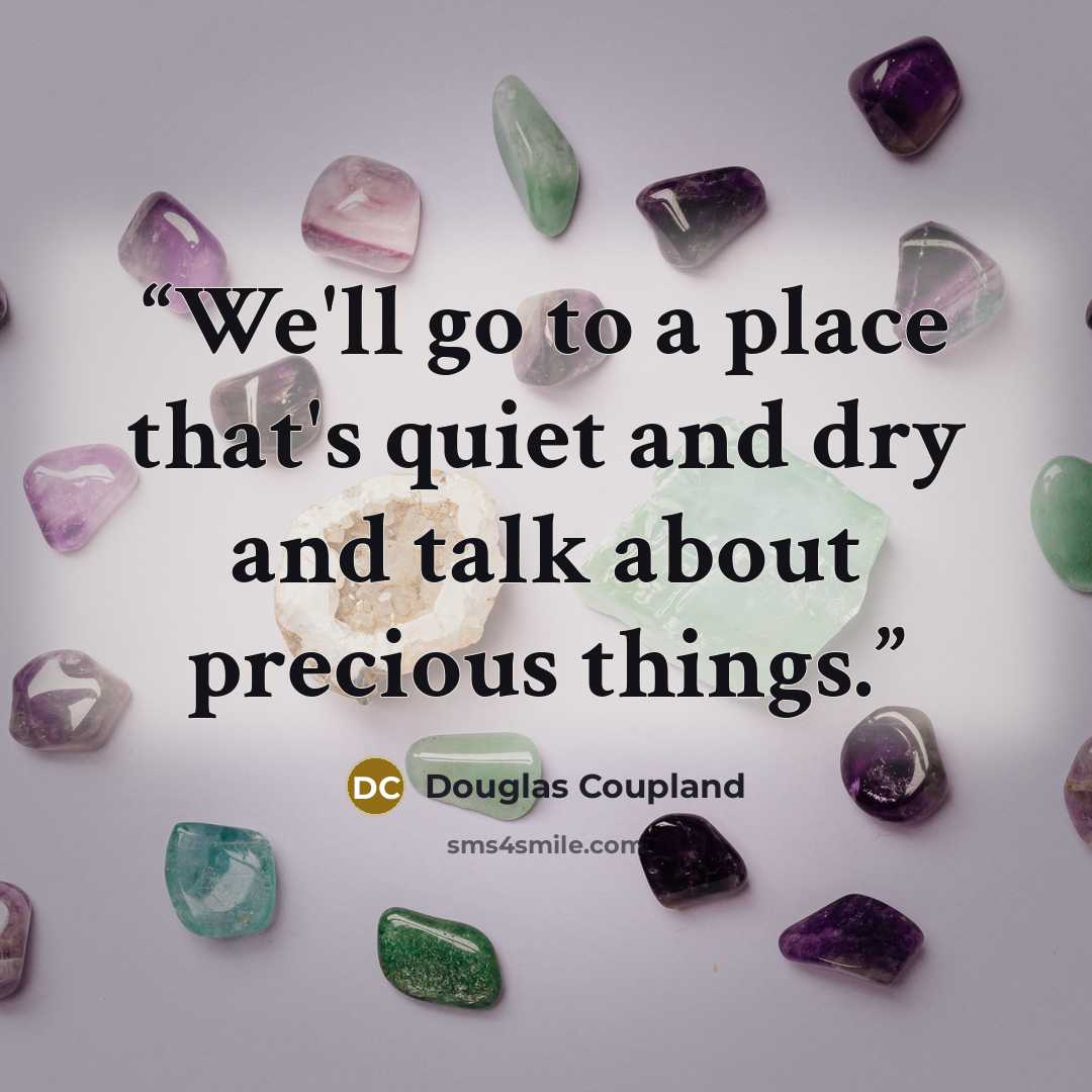 “We'll go to a place that's quiet and dry and talk about precious things.” quote by Douglas Coupland