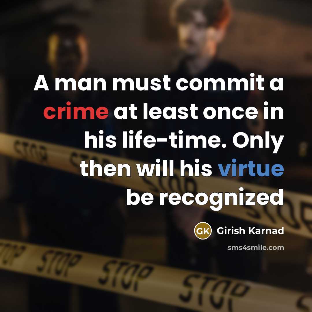 “A man must commit a crime at least once in his life-time. Only then will his virtue be recognized” quote by Girish Karnad