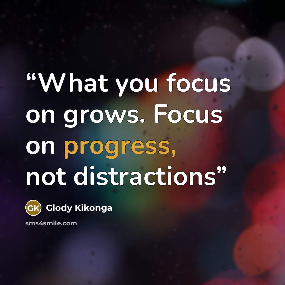 “What you focus on grows. Focus on progress, not distractions” quote by Glody Kikonga