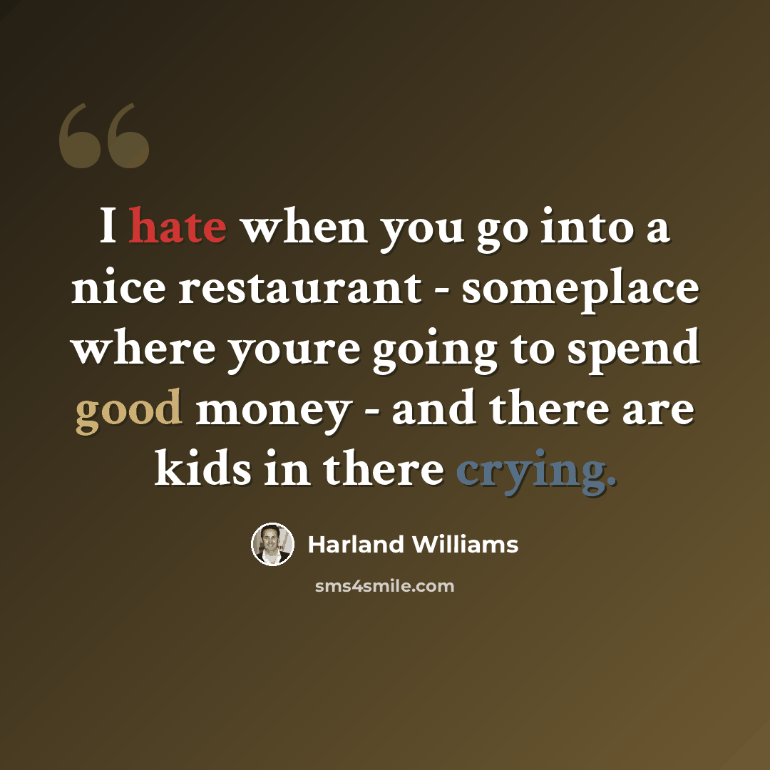 “I hate when you go into a nice restaurant - someplace where youre going to spend good money - and there are kids in there crying.” quote by Harland Williams